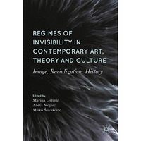 Regimes of Invisibility in Contemporary Art, Theory and Culture: Image, Racializ [Hardcover]