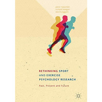 Rethinking Sport and Exercise Psychology Research: Past, Present and Future [Hardcover]