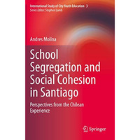 School Segregation and Social Cohesion in Santiago: Perspectives from the Chilea [Paperback]