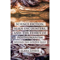 Science Fiction, Alien Encounters, and the Ethics of Posthumanism: Beyond the Go [Paperback]