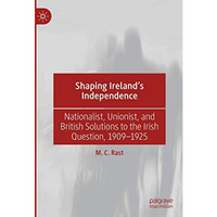 Shaping Irelands Independence: Nationalist, Unionist, and British Solutions to  [Hardcover]