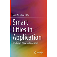 Smart Cities in Application: Healthcare, Policy, and Innovation [Paperback]