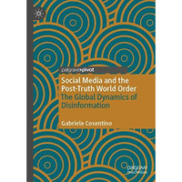 Social Media and the Post-Truth World Order: The Global Dynamics of Disinformati [Hardcover]