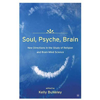 Soul, Psyche, Brain: New Directions in the Study of Religion and Brain-Mind Scie [Hardcover]