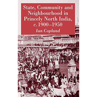 State, Community and Neighbourhood in Princely North India, c. 1900-1950 [Hardcover]