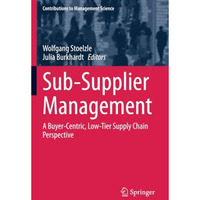 Sub-Supplier Management: A Buyer-Centric, Low-Tier Supply Chain Perspective [Paperback]