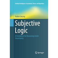 Subjective Logic: A Formalism for Reasoning Under Uncertainty [Paperback]