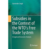 Subsidies in the Context of the WTO's Free Trade System: A Legal and Economic An [Hardcover]