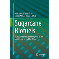 Sugarcane Biofuels: Status, Potential, and Prospects of the Sweet Crop to Fuel t [Hardcover]