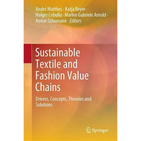 Sustainable Textile and Fashion Value Chains: Drivers, Concepts, Theories and So [Hardcover]