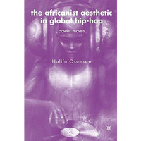 The Africanist Aesthetic in Global Hip-Hop: Power Moves [Hardcover]