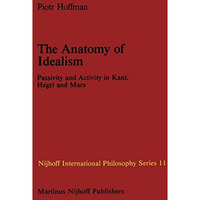 The Anatomy of Idealism: Passivity and Activity in Kant, Hegel and Marx [Hardcover]