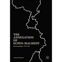 The Annexation of Eupen-Malmedy: Becoming Belgian, 19191929 [Hardcover]