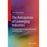 The Anticipation of Converging Industries: A Concept Applied to Nutraceuticals a [Hardcover]