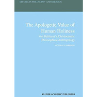 The Apologetic Value of Human Holiness: Von Balthasars Christocentric Philosoph [Hardcover]