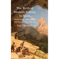 The Birth of Modern Politics in Spain: Democracy, Association and Revolution, 18 [Hardcover]