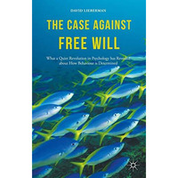 The Case Against Free Will: What a Quiet Revolution in Psychology has Revealed a [Hardcover]