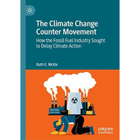 The Climate Change Counter Movement: How the Fossil Fuel Industry Sought to Dela [Hardcover]