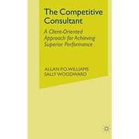 The Competitive Consultant: A Client-Oriented Approach for Achieving Superior Pe [Paperback]