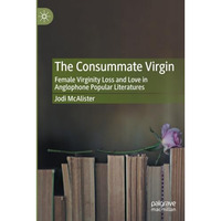 The Consummate Virgin: Female Virginity Loss and Love in Anglophone Popular Lite [Paperback]