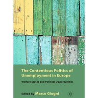 The Contentious Politics of Unemployment in Europe: Welfare States and Political [Paperback]