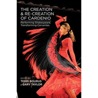 The Creation and Re-Creation of Cardenio: Performing Shakespeare, Transforming C [Hardcover]