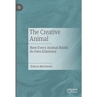 The Creative Animal: How Every Animal Builds its Own Existence [Hardcover]