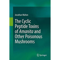 The Cyclic Peptide Toxins of Amanita and Other Poisonous Mushrooms [Hardcover]