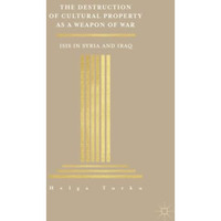 The Destruction of Cultural Property as a Weapon of War: ISIS in Syria and Iraq [Paperback]