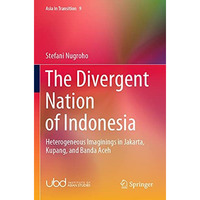 The Divergent Nation of Indonesia: Heterogeneous Imaginings in Jakarta, Kupang,  [Paperback]