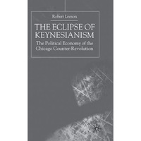 The Eclipse of Keynesianism: The Political Economy of the Chicago Counter-Revolu [Hardcover]