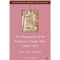 The Emergence of the American Frontier Hero 16821826: Gender, Action, and Emoti [Hardcover]