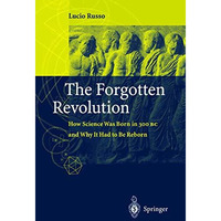 The Forgotten Revolution: How Science Was Born in 300 BC and Why it Had to Be Re [Hardcover]