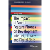 The Impact of Smart Feature Phones on Development: Internet, Literacy and Digita [Paperback]