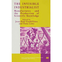 The Invisible Industrialist: Manufacture and the Construction of Scientific Know [Hardcover]