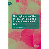 The Legitimacy of Use of Force in Public and Islamic International Law [Hardcover]