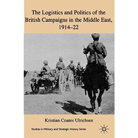 The Logistics and Politics of the British Campaigns in the Middle East, 1914-22 [Paperback]