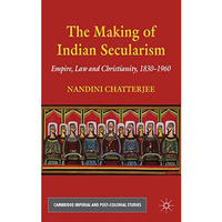 The Making of Indian Secularism: Empire, Law and Christianity, 1830-1960 [Hardcover]