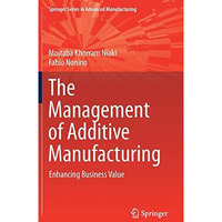 The Management of Additive Manufacturing: Enhancing Business Value [Hardcover]