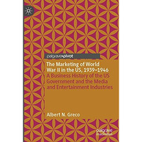 The Marketing of World War II in the US, 1939-1946: A Business History of the US [Paperback]