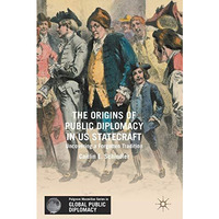 The Origins of Public Diplomacy in US Statecraft: Uncovering a Forgotten Traditi [Hardcover]