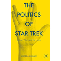 The Politics of Star Trek: Justice, War, and the Future [Hardcover]