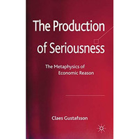 The Production of Seriousness: The Metaphysics of Economic Reason [Hardcover]