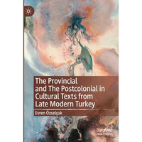 The Provincial and The Postcolonial in Cultural Texts from Late Modern Turkey [Paperback]