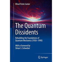 The Quantum Dissidents: Rebuilding the Foundations of Quantum Mechanics (1950-19 [Hardcover]