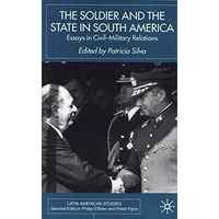 The Soldier and the State in South America: Essays In Civil-Military Relations [Hardcover]