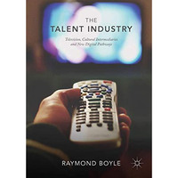 The Talent Industry: Television, Cultural Intermediaries and New Digital Pathway [Hardcover]