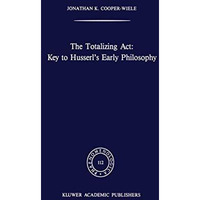 The Totalizing Act: Key to Husserls Early Philosophy [Hardcover]