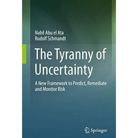 The Tyranny of Uncertainty: A New Framework to Predict, Remediate and Monitor Ri [Hardcover]