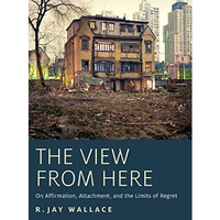 The View from Here: On Affirmation, Attachment, and the Limits of Regret [Paperback]